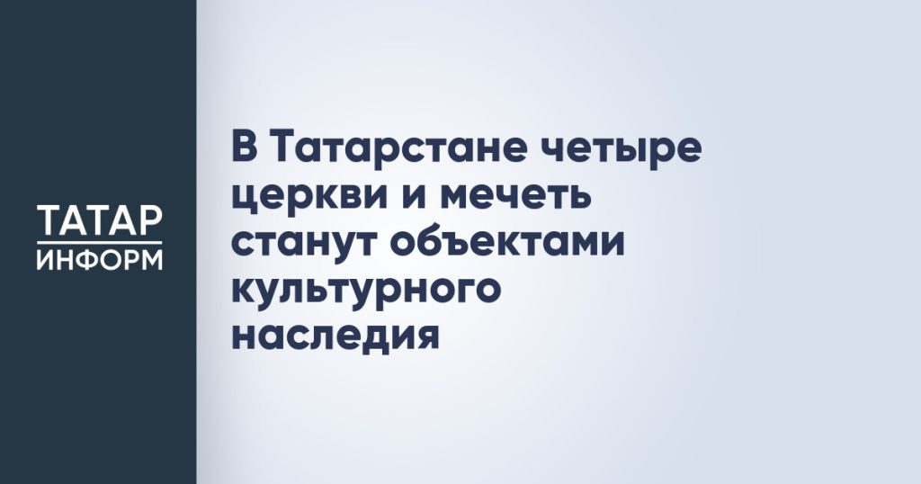 В Татарстане четыре церкви и мечеть станут объектами культурного наследия