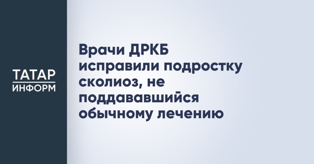 Врачи ДРКБ исправили подростку сколиоз, не поддававшийся обычному лечению
