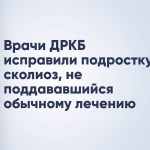 Врачи ДРКБ исправили подростку сколиоз, не поддававшийся обычному лечению