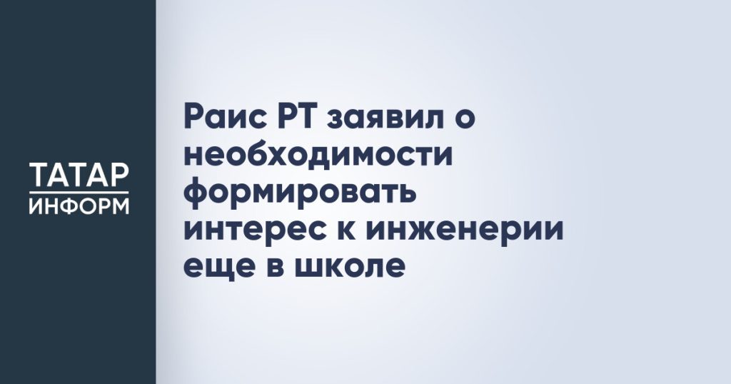 Раис РТ заявил о необходимости формировать интерес к инженерии еще в школе