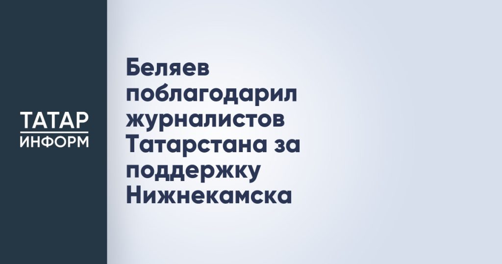 Беляев поблагодарил журналистов Татарстана за поддержку Нижнекамска