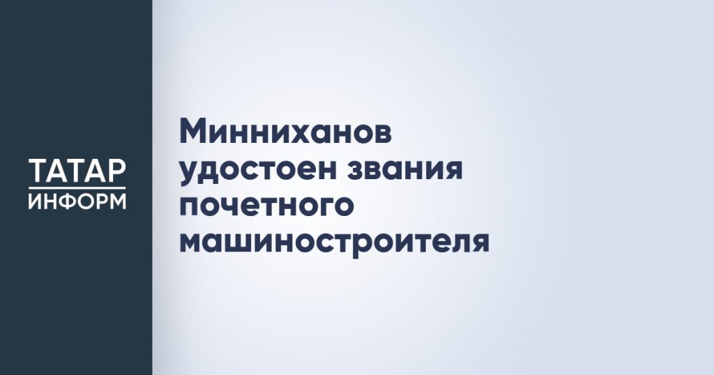 Минниханов удостоен звания почетного машиностроителя
