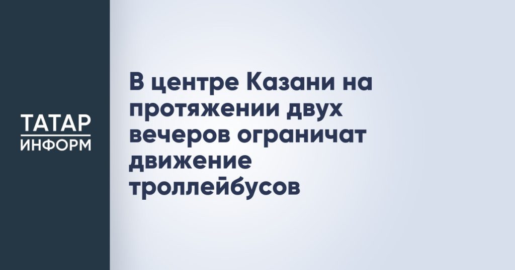 В центре Казани на протяжении двух вечеров ограничат движение троллейбусов