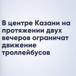 В центре Казани на протяжении двух вечеров ограничат движение троллейбусов