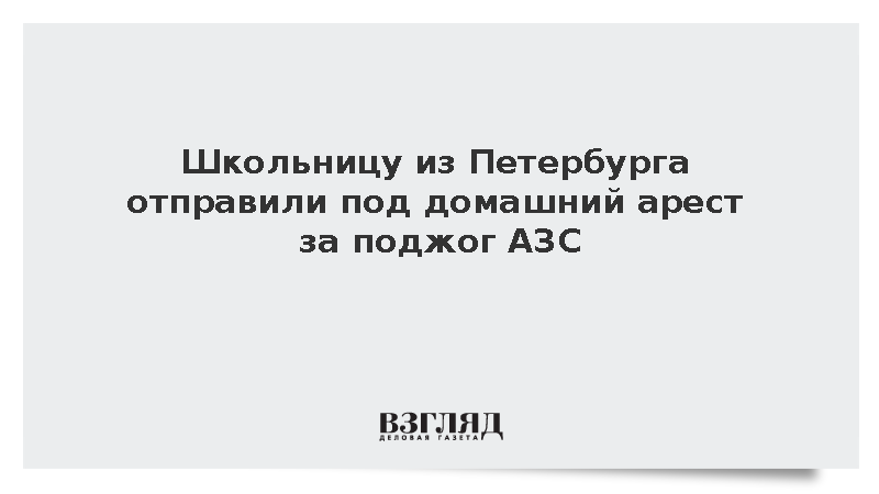 Школьницу из Петербурга отправили под домашний арест за поджог АЗС