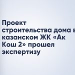 Проект строительства дома в казанском ЖК «Ак Кош 2» прошел экспертизу