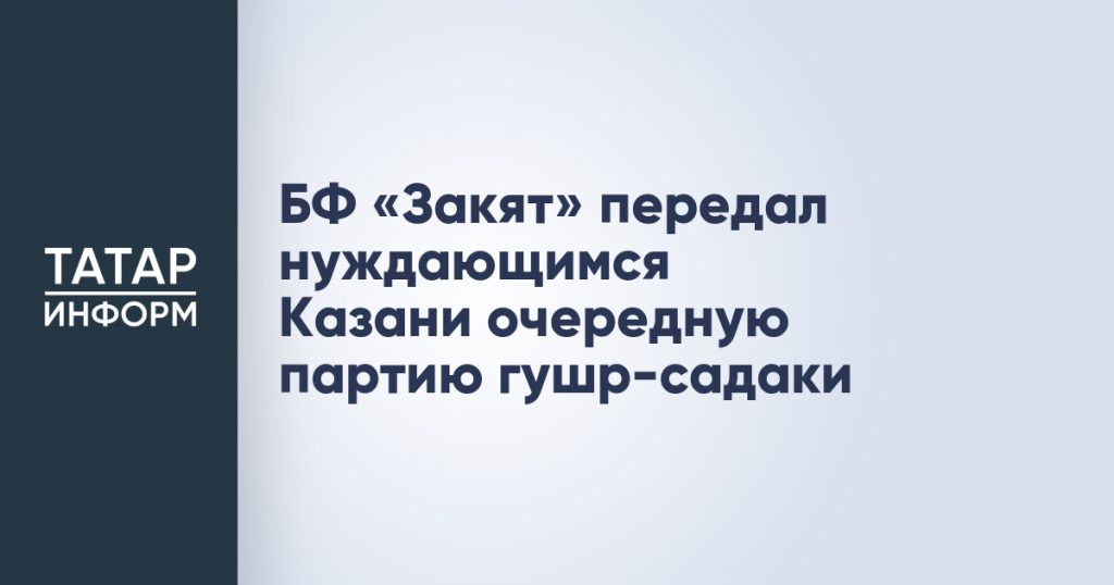 БФ «Закят» передал нуждающимся Казани очередную партию гушр-садаки