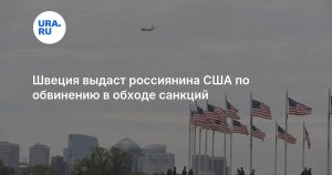 Швеция выдаст россиянина США по обвинению в обходе санкций