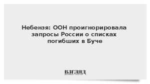 Небензя: ООН проигнорировала запросы России о списках погибших в Буче