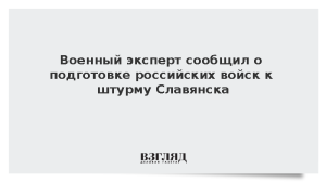 Военный эксперт сообщил о подготовке российских войск к штурму Славянска