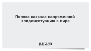 Попова назвала напряженной эпидемситуацию в мире
