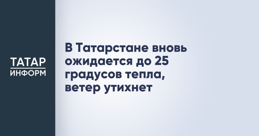 В Татарстане вновь ожидается до 25 градусов тепла, ветер утихнет
