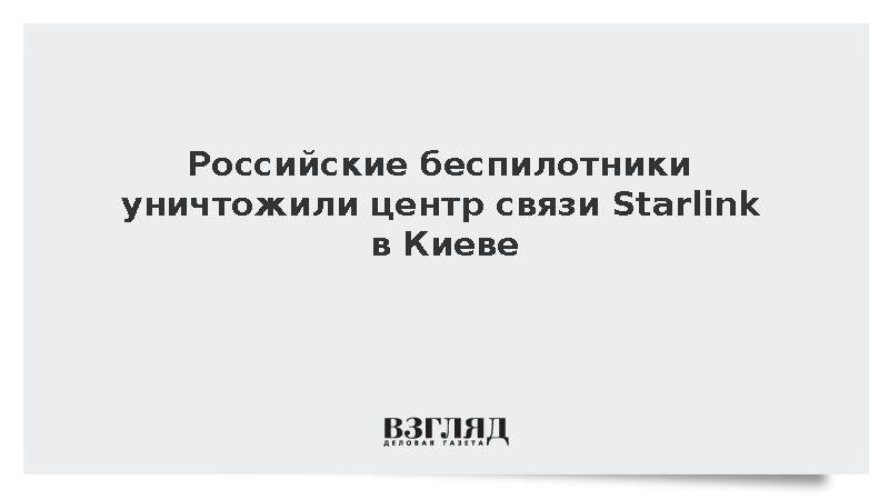 Российские беспилотники уничтожили центр связи Starlink в Киеве