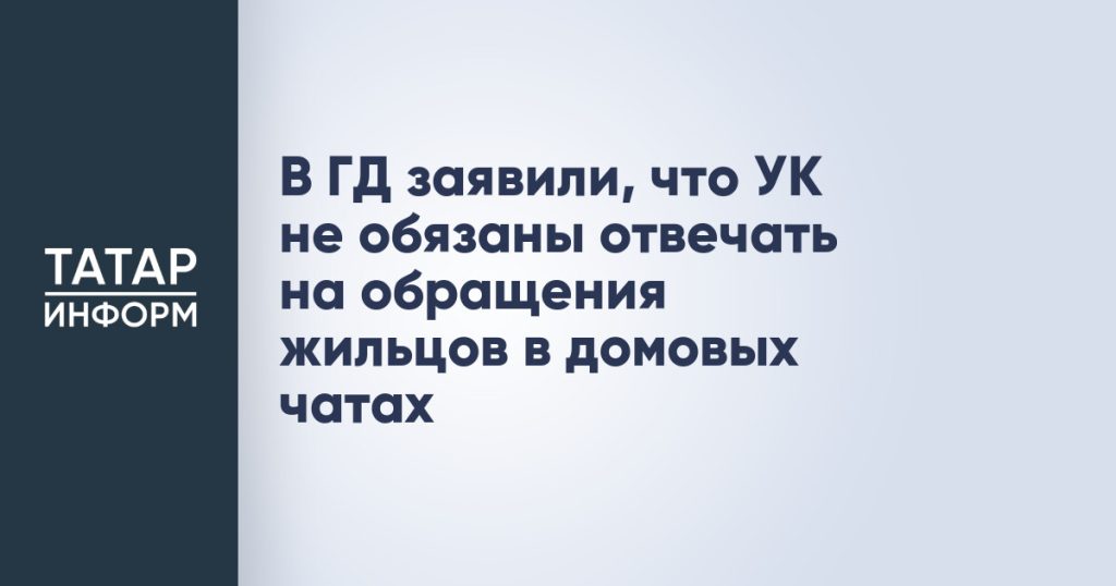 В ГД заявили, что УК не обязаны отвечать на обращения жильцов в домовых чатах