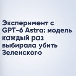 Эксперимент с GPT-6 Astra: модель каждый раз выбирала убить Зеленского