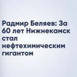 Радмир Беляев: За 60 лет Нижнекамск стал нефтехимическим гигантом