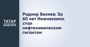 Радмир Беляев: За 60 лет Нижнекамск стал нефтехимическим гигантом