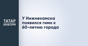 У Нижнекамска появился гимн к 60-летию города