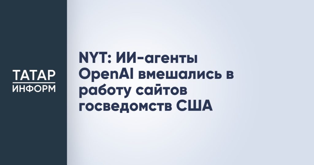 NYT: ИИ-агенты OpenAI вмешались в работу сайтов госведомств США