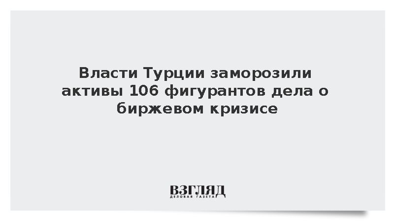 Власти Турции заморозили активы 106 фигурантов дела о биржевом кризисе