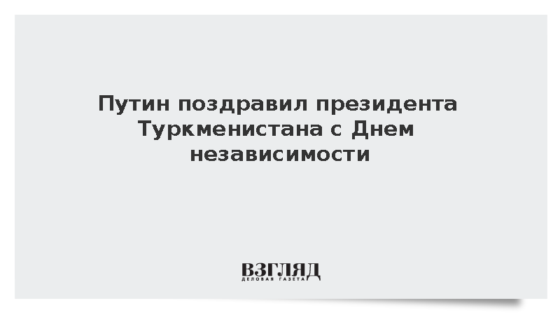 Путин поздравил президента Туркменистана с Днем независимости
