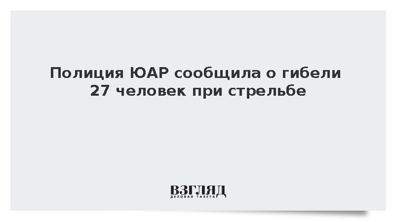 Полиция ЮАР сообщила о гибели 27 человек при стрельбе