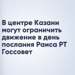 В центре Казани могут ограничить движение в день послания Раиса РТ Госсовет