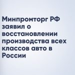 Минпромторг РФ заявил о восстановлении производства всех классов авто в России