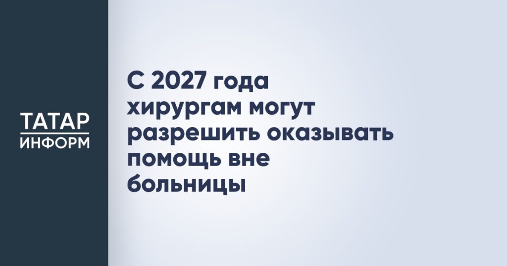 С 2027 года хирургам могут разрешить оказывать помощь вне больницы