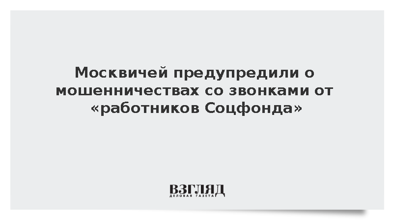 Москвичей предупредили о мошенничествах со звонками от «работников Соцфонда»