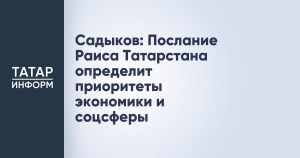 Садыков: Послание Раиса Татарстана определит приоритеты экономики и соцсферы
