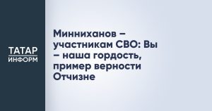 Минниханов – участникам СВО: Вы – наша гордость, пример верности Отчизне