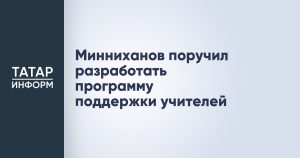 Минниханов поручил разработать программу поддержки учителей