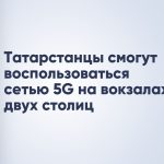 Татарстанцы смогут воспользоваться сетью 5G на вокзалах двух столиц