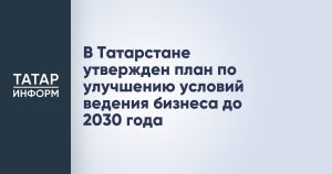 В Татарстане утвержден план по улучшению условий ведения бизнеса до 2030 года
