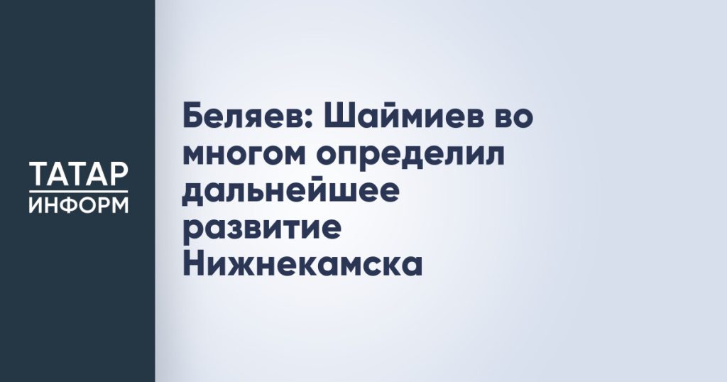 Беляев: Шаймиев во многом определил дальнейшее развитие Нижнекамска