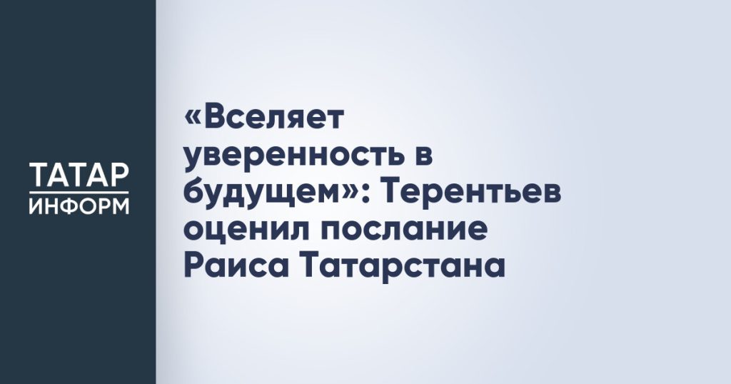 «Вселяет уверенность в будущем»: Терентьев оценил послание Раиса Татарстана