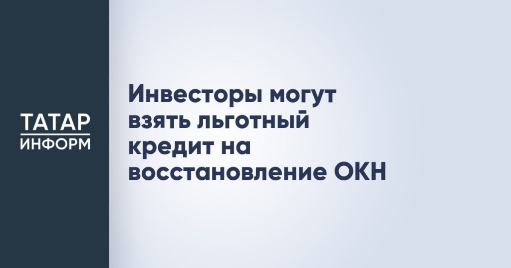 Инвесторы могут взять льготный кредит на восстановление ОКН