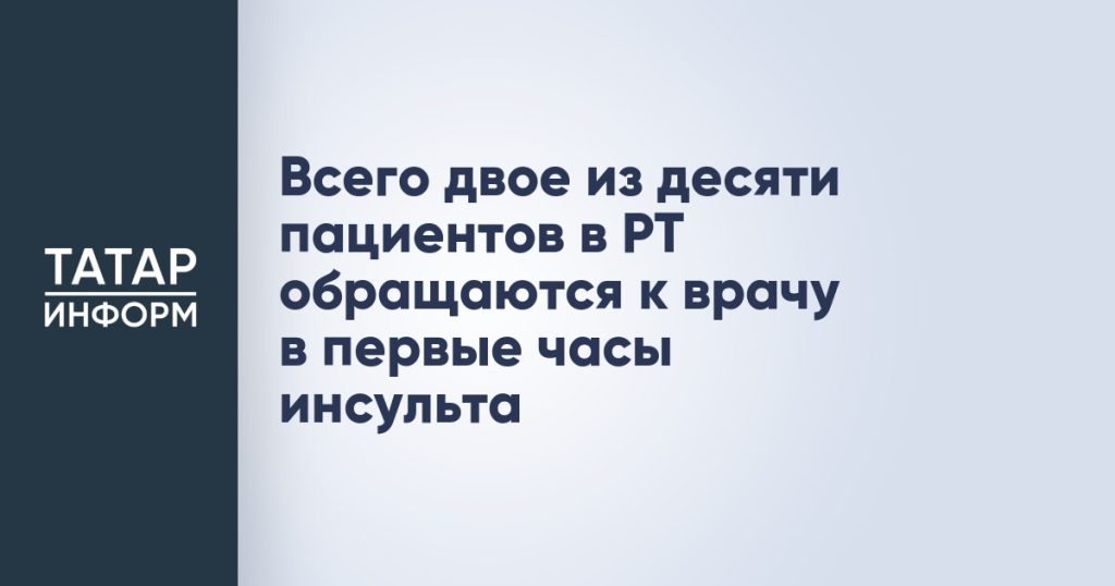 Всего двое из десяти пациентов в РТ обращаются к врачу в первые часы инсульта