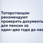 Татарстанцам рекомендуют проверять документы для пенсии за один-два года до нее