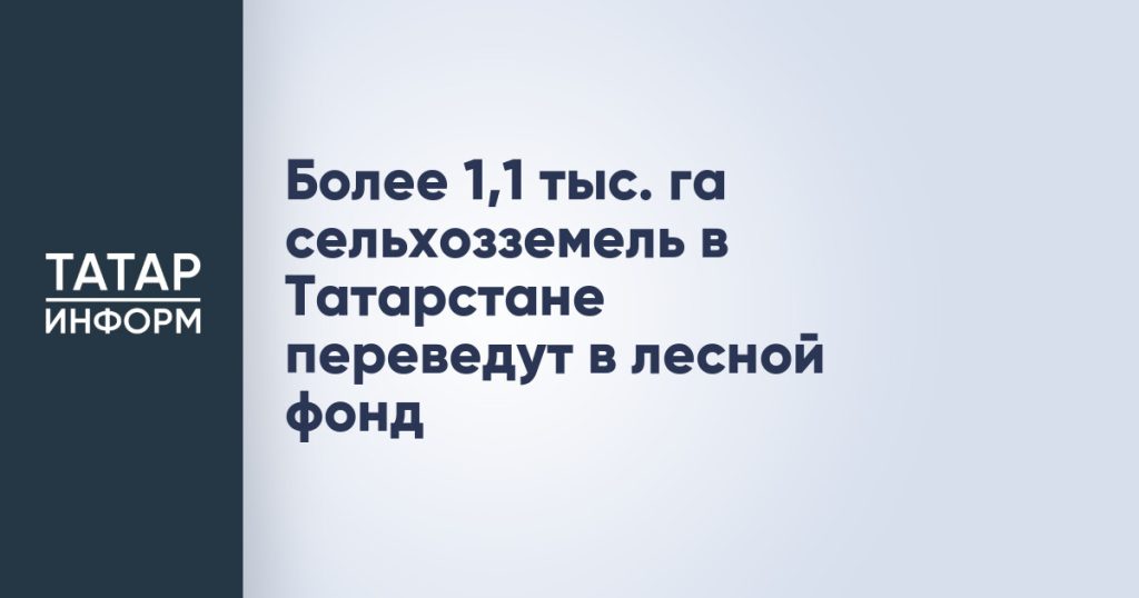 Более 1,1 тыс. га сельхозземель в Татарстане переведут в лесной фонд
