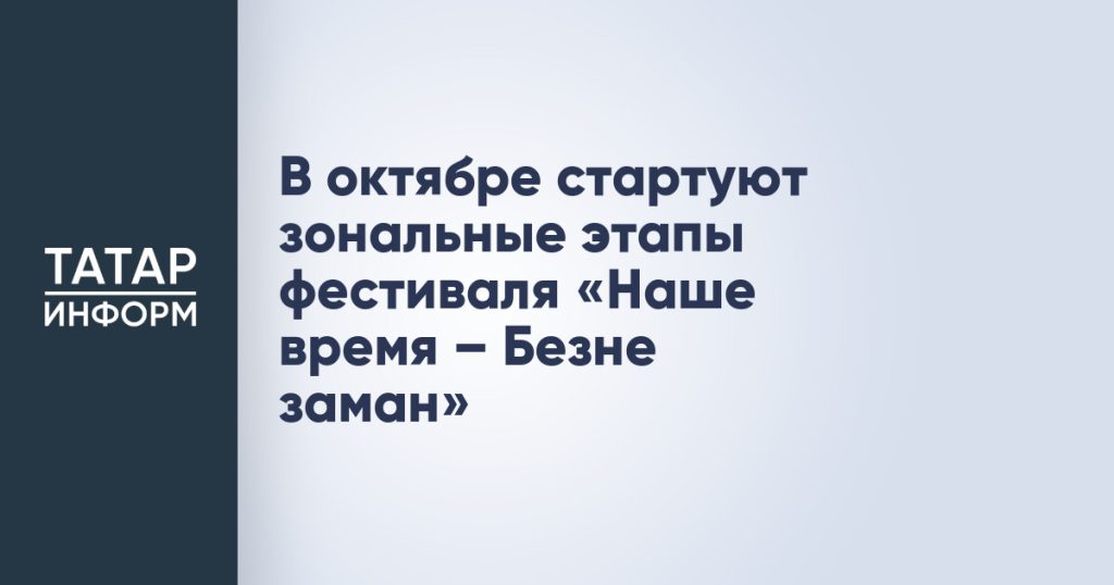 В октябре стартуют зональные этапы фестиваля «Наше время – Безнең заман»