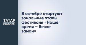 В октябре стартуют зональные этапы фестиваля «Наше время – Безнең заман»