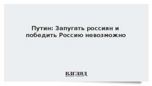 Путин: Запугать россиян и победить Россию невозможно