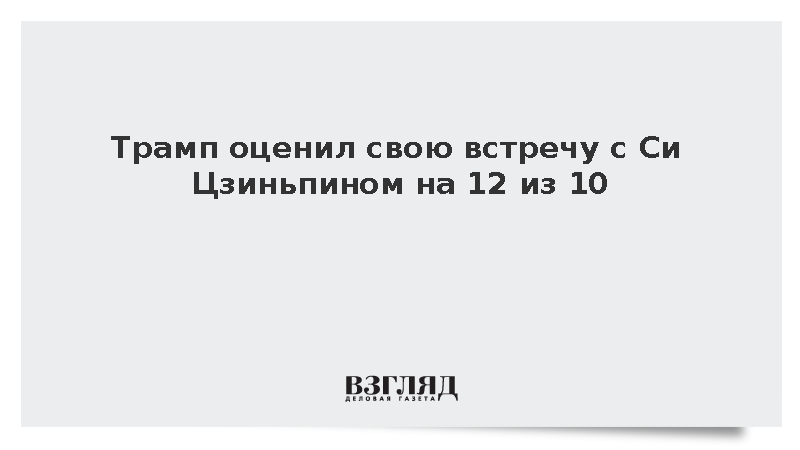 Трамп оценил свою встречу с Си Цзиньпином на 12 из 10