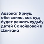 Адвокат Ярмуш объяснила, как суд будет решать судьбу детей Самойловой и Джигана