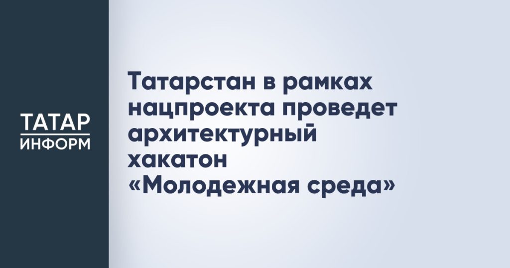Татарстан в рамках нацпроекта проведет архитектурный хакатон «Молодежная среда»