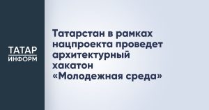 Татарстан в рамках нацпроекта проведет архитектурный хакатон «Молодежная среда»