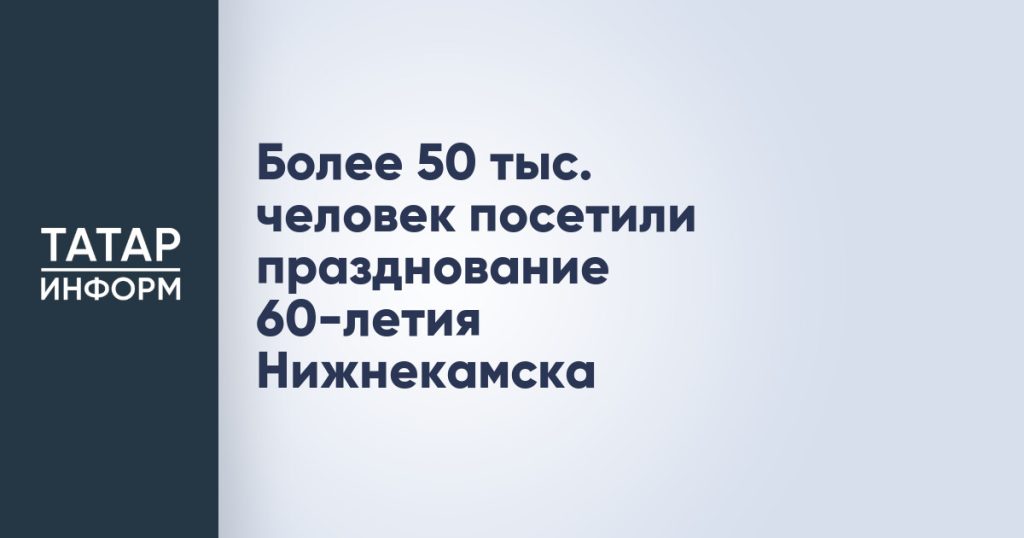 Более 50 тыс. человек посетили празднование 60-летия Нижнекамска