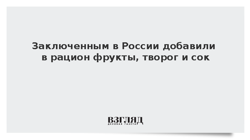 Заключенным в России добавили в рацион фрукты, творог и сок